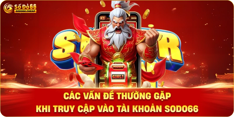 Các Vấn Đề Thường Gặp Khi Truy Cập Vào Tài Khoản Sodo66